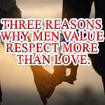 Three Reasons why men value respect more than love.